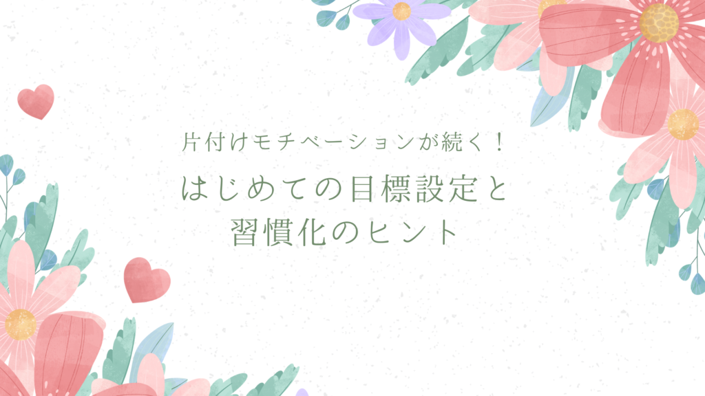 片付けモチベーションが続く！はじめての目標設定と習慣化のヒント