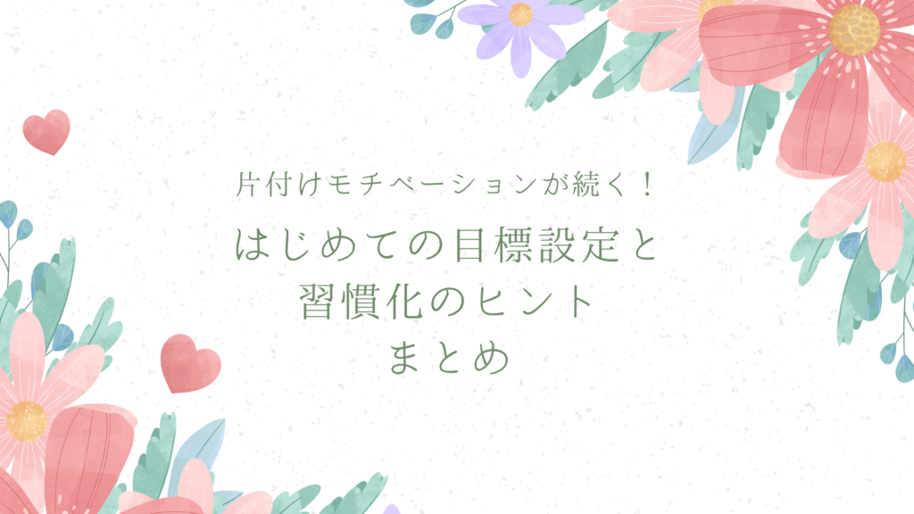 片付けモチベーションが続く！はじめての目標設定と習慣化のヒント　まとめ