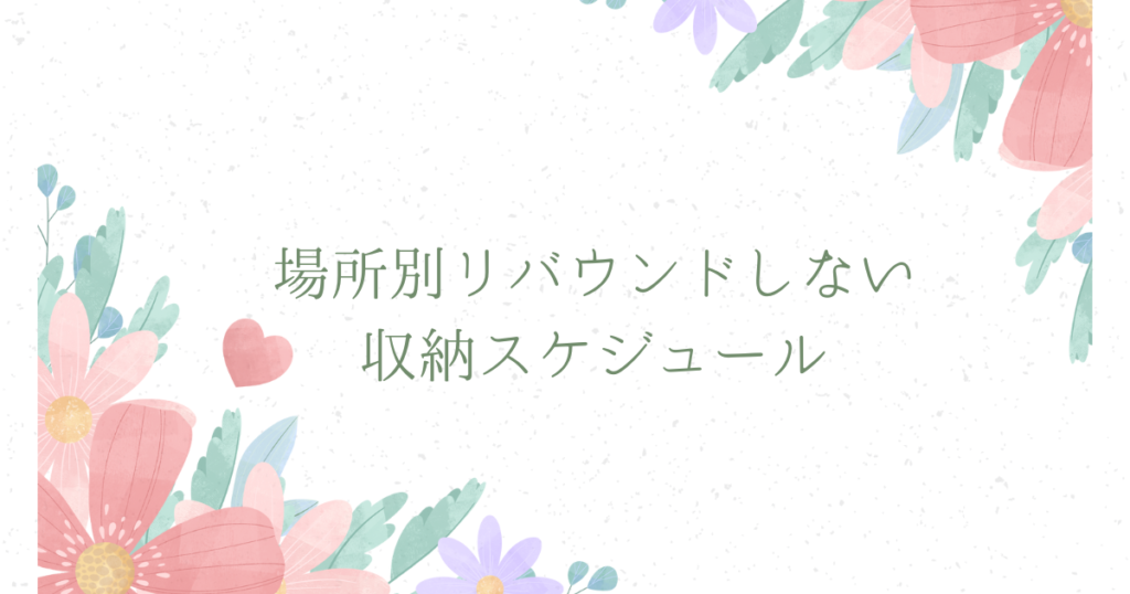 場所別リバウンドしない収納スケジュール