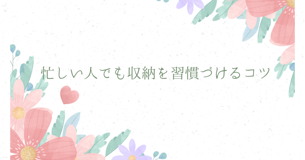 忙しい人でも収納を習慣づけるコツ