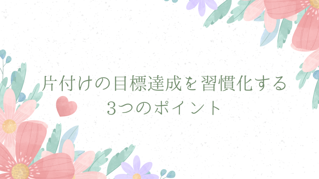 片付けの目標達成を習慣化する3つのポイント