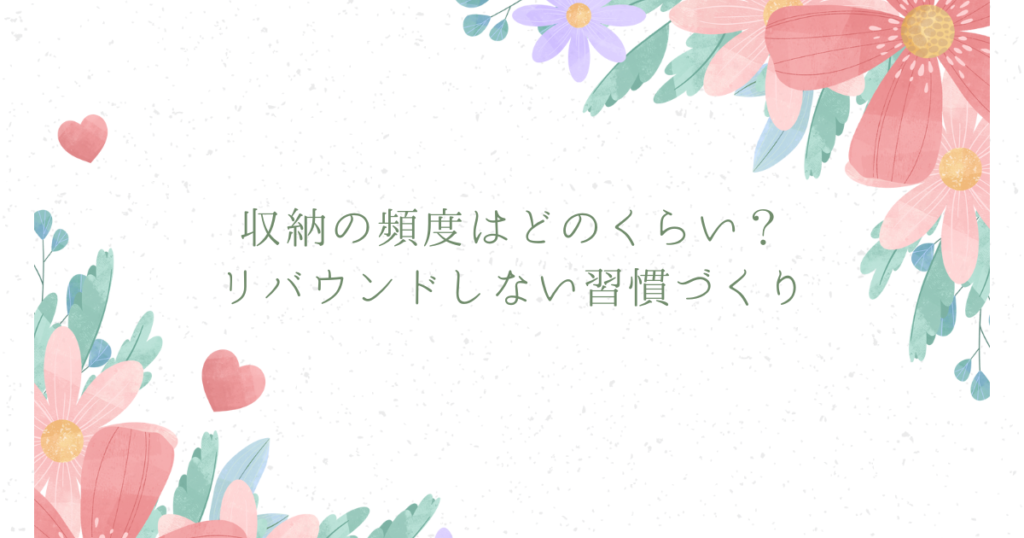 収納の頻度はどのくらい？リバウンドしない習慣づくり