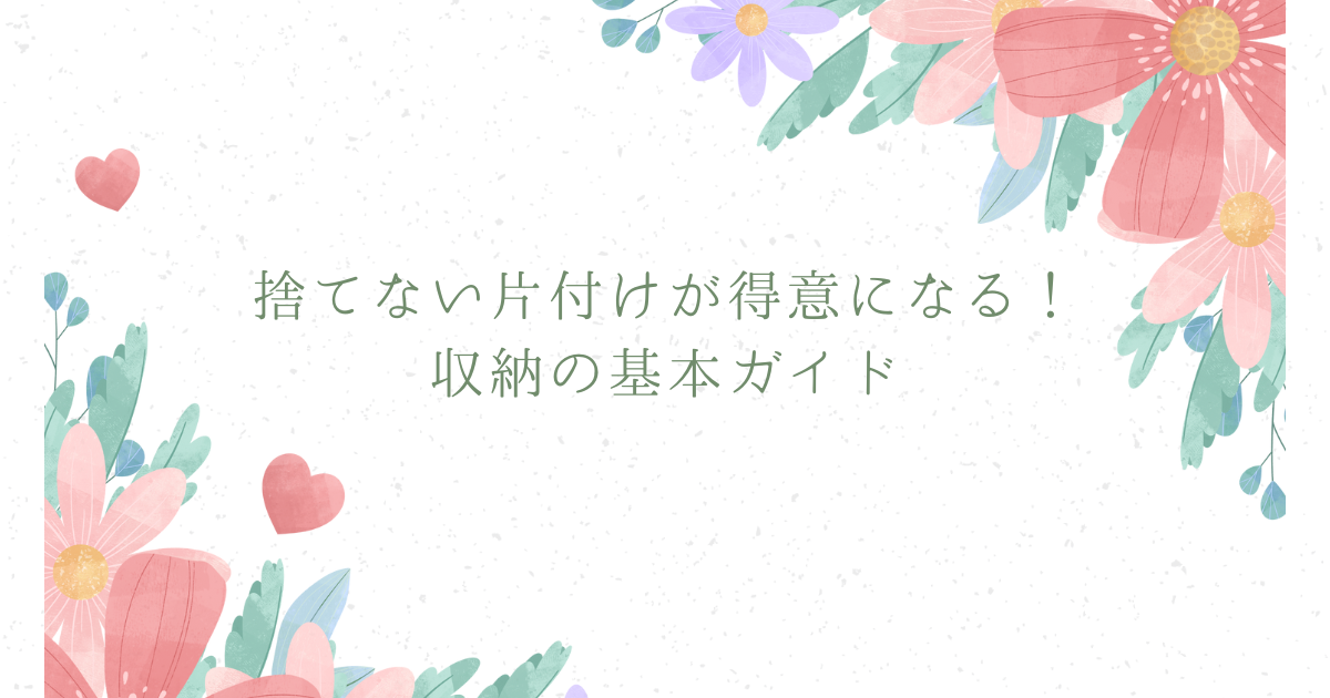 捨てない片付けが得意になる！収納の基本ガイド