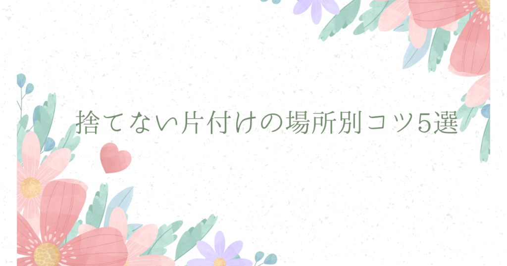 捨てない片付けの場所別コツ5選