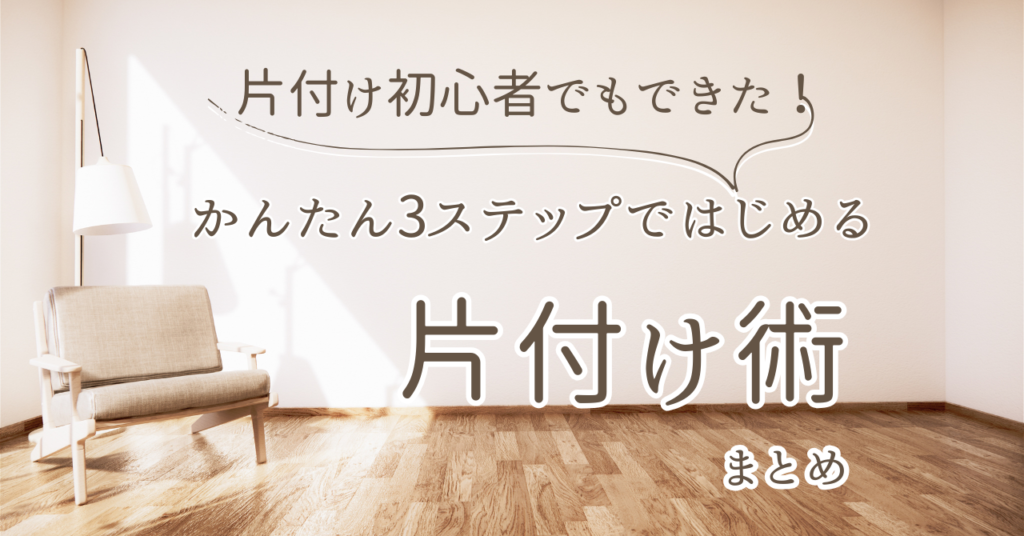 片付け初心者でもできた！かんたん3ステップではじめる片付け術　まとめ