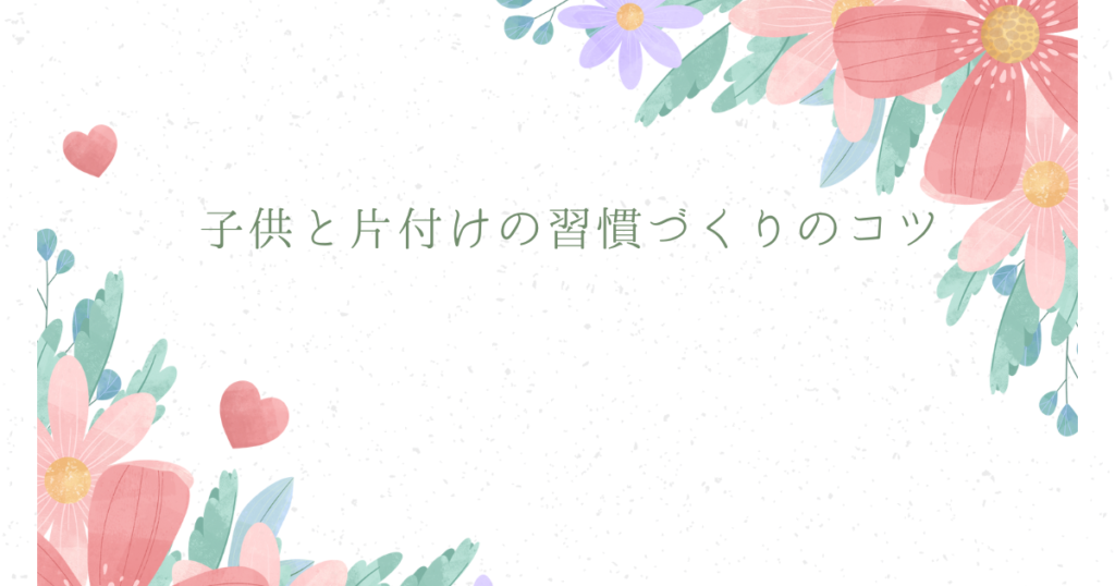 片付けが楽しくなる！子供と始める収納の極意